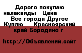 Дорого покупаю нелеквиды › Цена ­ 50 000 - Все города Другое » Куплю   . Красноярский край,Бородино г.